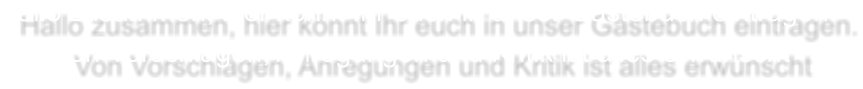 Hallo zusammen, hier knnt Ihr euch in unser Gstebuch eintragen.  Von Vorschlgen, Anregungen und Kritik ist alles erwnscht